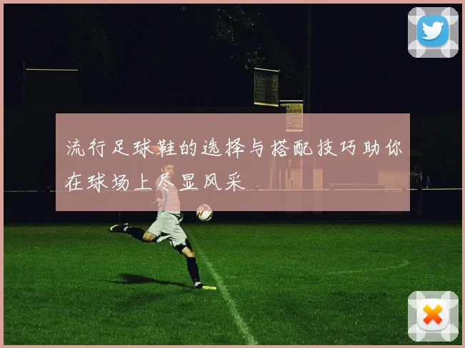 流行足球鞋的选择与搭配技巧助你在球场上尽显风采