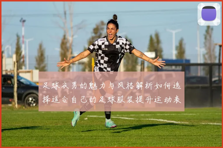 足球衣男的魅力与风格解析如何选择适合自己的足球服装提升运动表现