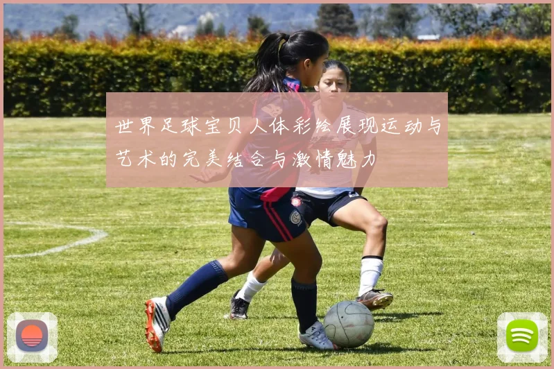 世界足球宝贝人体彩绘展现运动与艺术的完美结合与激情魅力