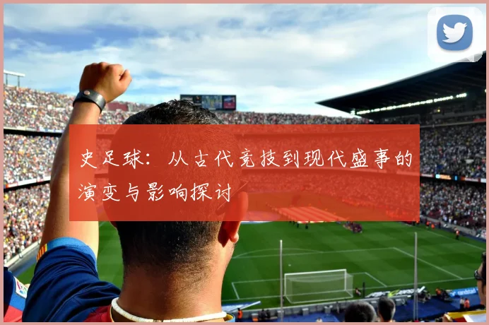 史足球：从古代竞技到现代盛事的演变与影响探讨