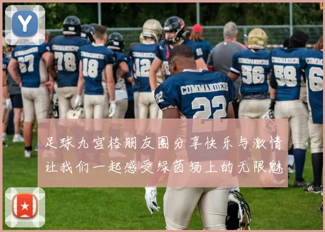 足球九宫格朋友圈分享快乐与激情让我们一起感受绿茵场上的无限魅力与友谊