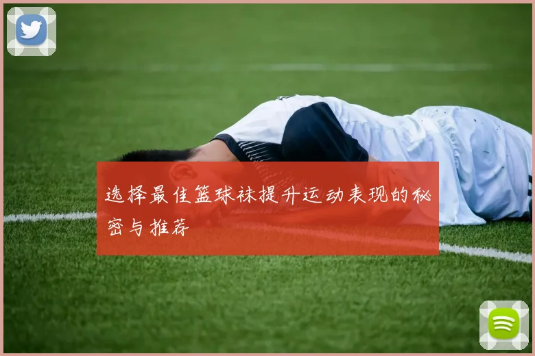 选择最佳篮球袜提升运动表现的秘密与推荐