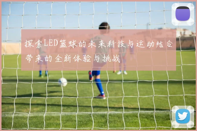 探索LED篮球的未来科技与运动结合带来的全新体验与挑战