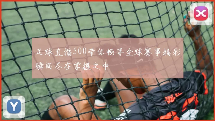 足球直播500带你畅享全球赛事精彩瞬间尽在掌握之中