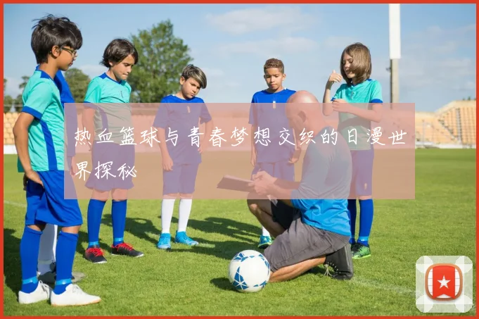 热血篮球与青春梦想交织的日漫世界探秘