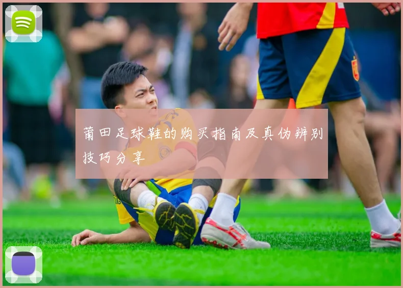 莆田足球鞋的购买指南及真伪辨别技巧分享
