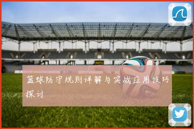 篮球防守规则详解与实战应用技巧探讨